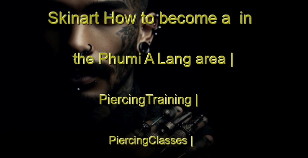 Skinart How to become a  in the Phumi A Lang area | PiercingTraining | PiercingClasses | SkinartTraining-Cambodia